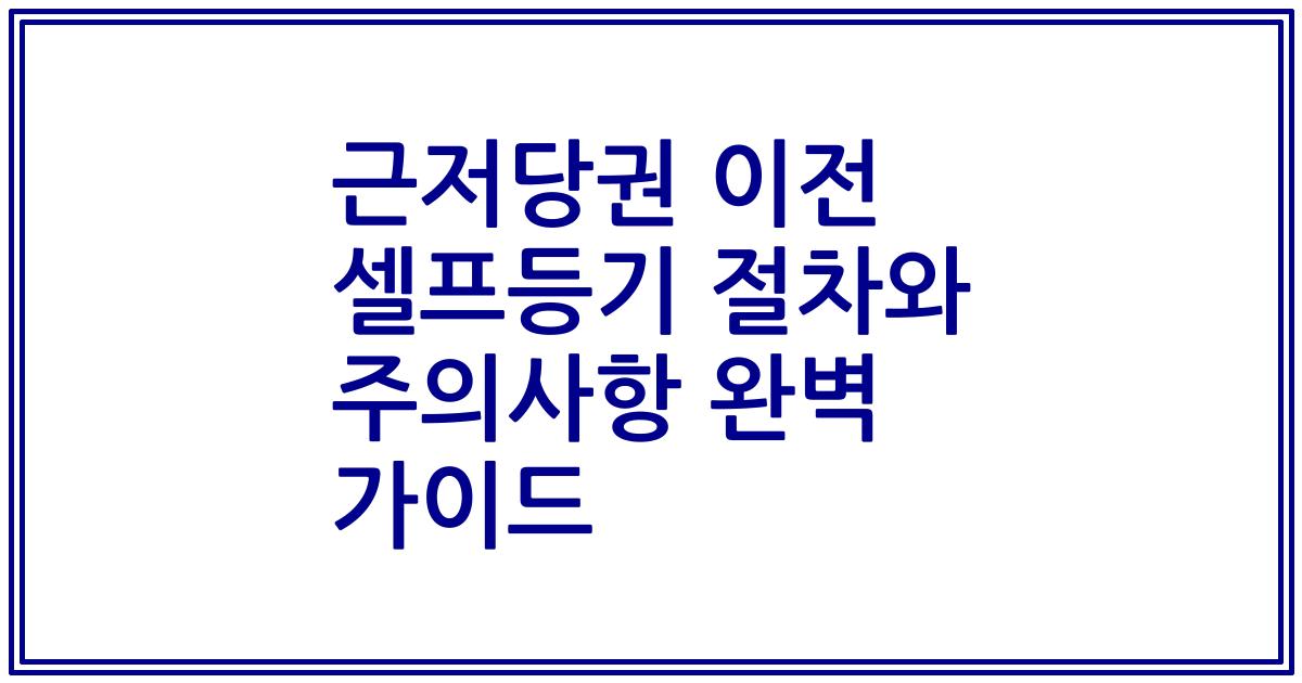 근저당권 이전 셀프등기 절차와 주의사항 완벽 가이드