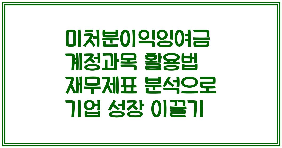 미처분이익잉여금 계정과목 활용법 재무제표 분석으로 기업 성장 이끌기