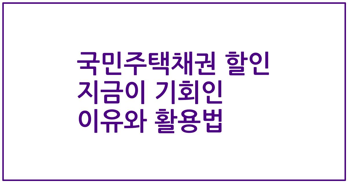 국민주택채권 할인 지금이 기회인 이유와 활용법