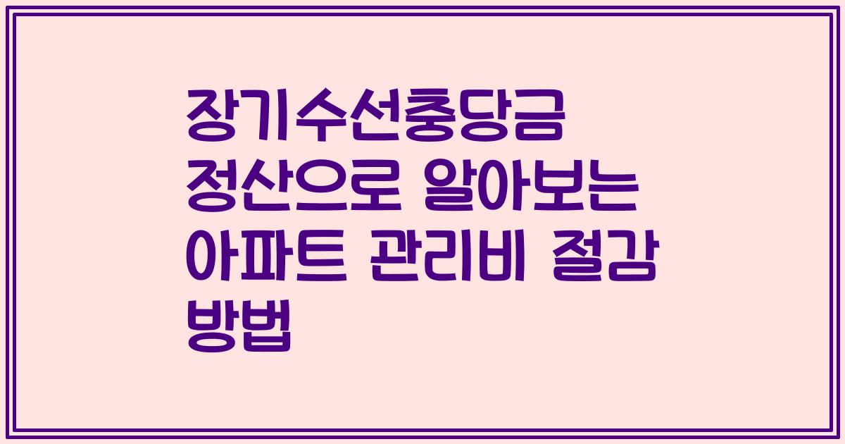 장기수선충당금 정산으로 알아보는 아파트 관리비 절감 방법