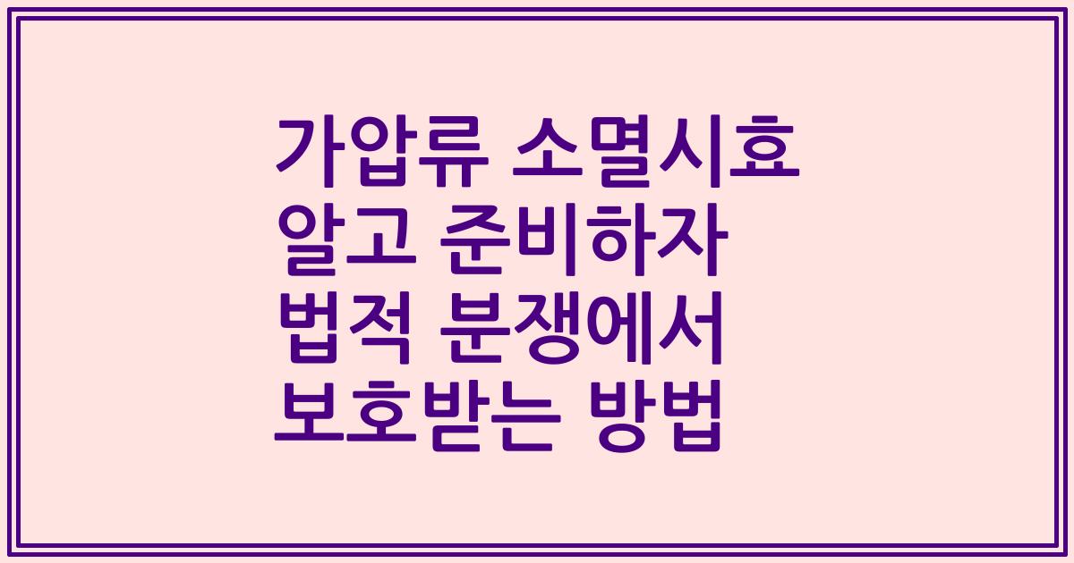 가압류 소멸시효 알고 준비하자 법적 분쟁에서 보호받는 방법