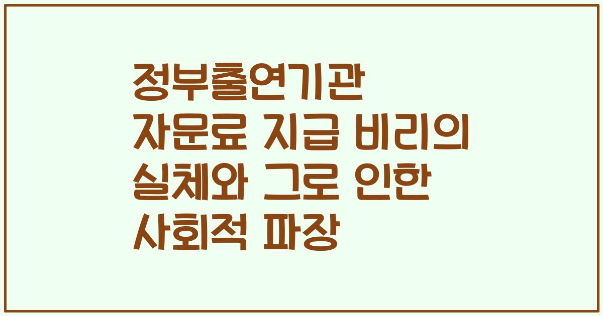 정부출연기관 자문료 지급 비리의 실체와 그로 인한 사회적 파장