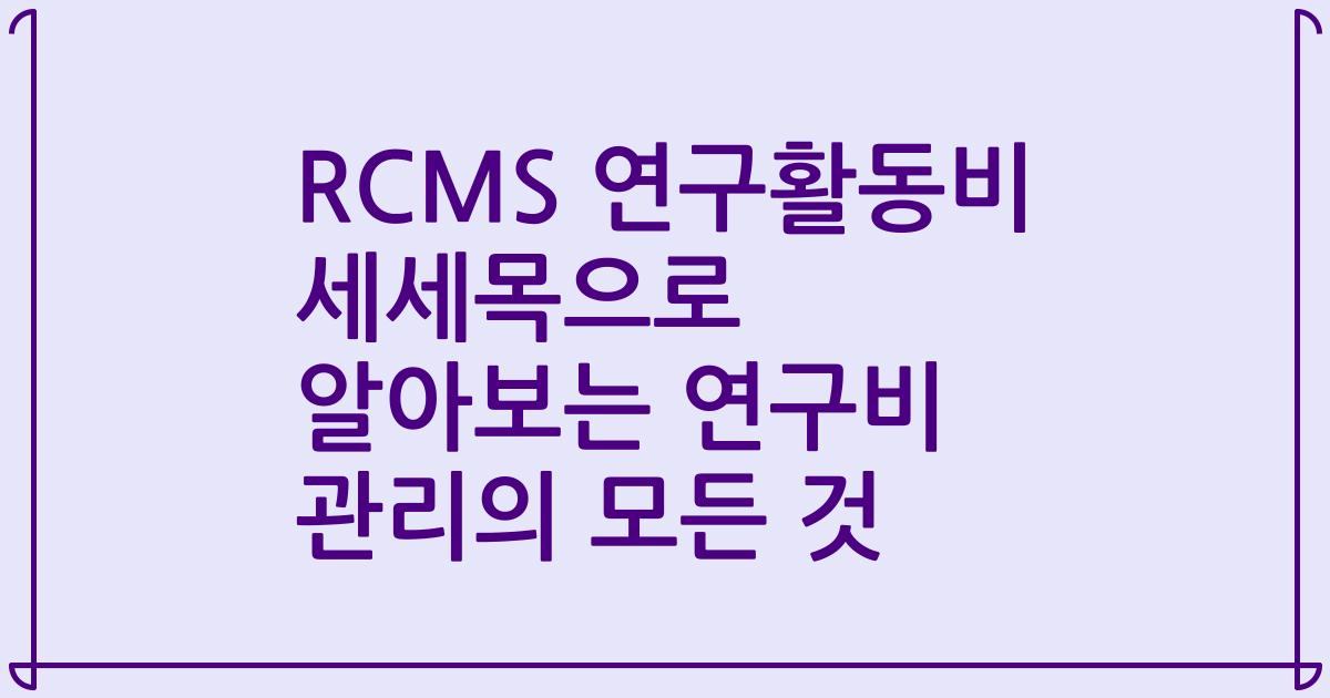 RCMS 연구활동비 세세목으로 알아보는 연구비 관리의 모든 것