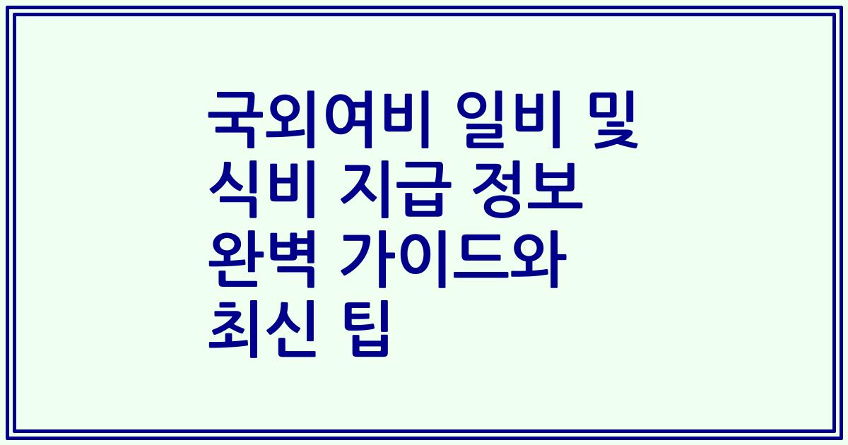 국외여비 일비 및 식비 지급 정보 완벽 가이드와 최신 팁