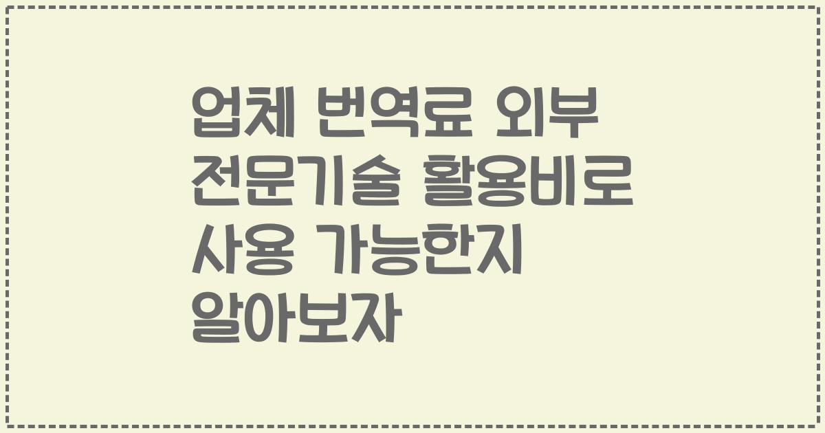 업체 번역료 외부 전문기술 활용비로 사용 가능한지 알아보자