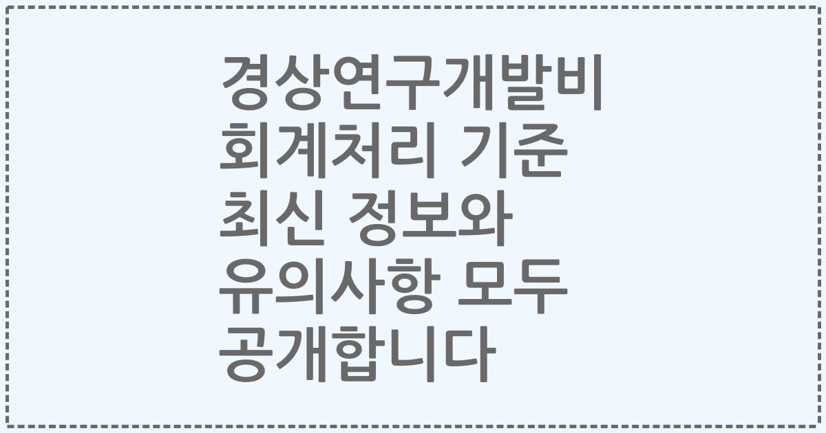 경상연구개발비 회계처리 기준 최신 정보와 유의사항 모두 공개합니다