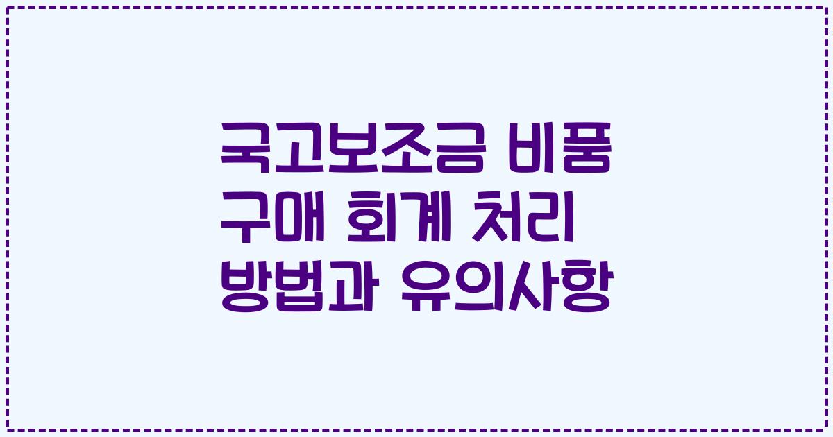 국고보조금 비품 구매 회계 처리 방법과 유의사항