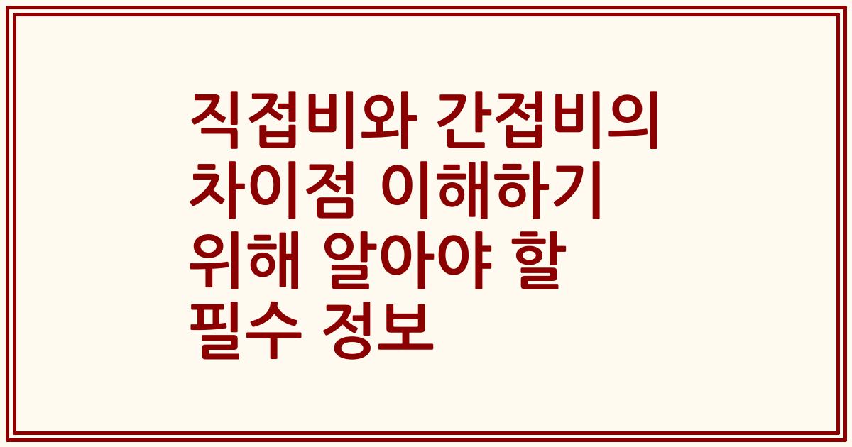 직접비와 간접비의 차이점 이해하기 위해 알아야 할 필수 정보