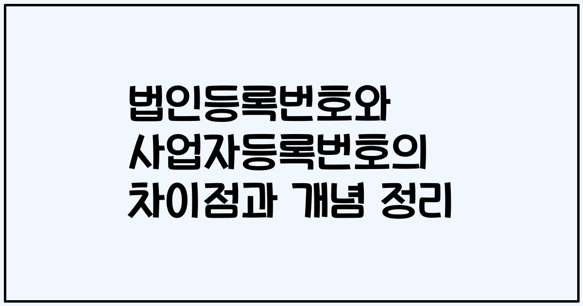 법인등록번호와 사업자등록번호의 차이점과 개념 정리