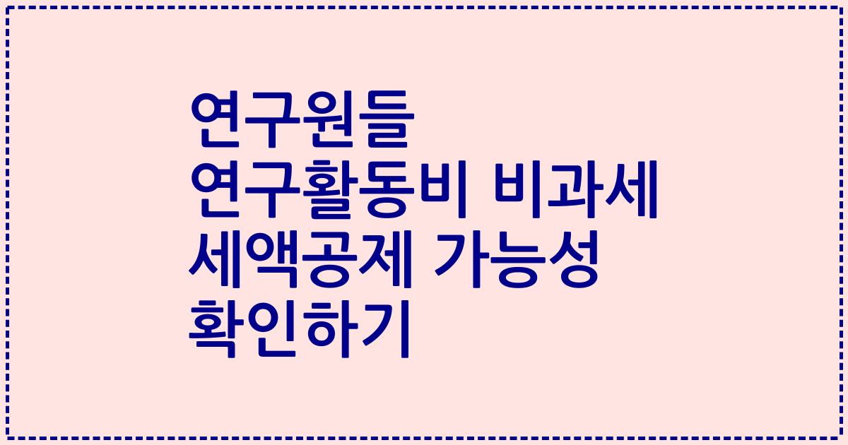 연구원들 연구활동비 비과세 세액공제 가능성 확인하기