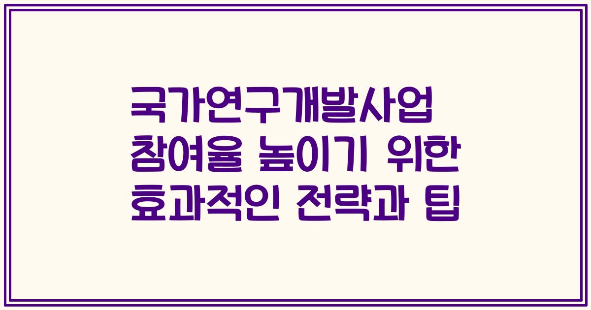 국가연구개발사업 참여율 높이기 위한 효과적인 전략과 팁
