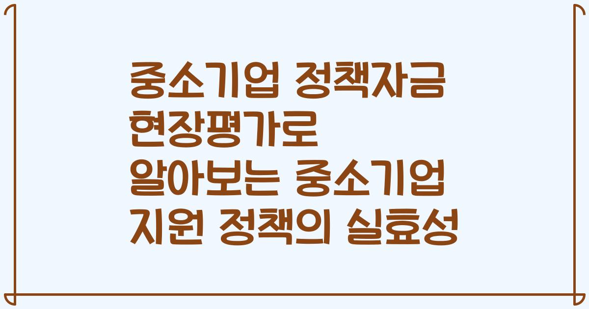 중소기업 정책자금 현장평가로 알아보는 중소기업 지원 정책의 실효성