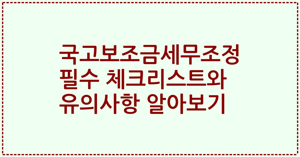 국고보조금세무조정 필수 체크리스트와 유의사항 알아보기