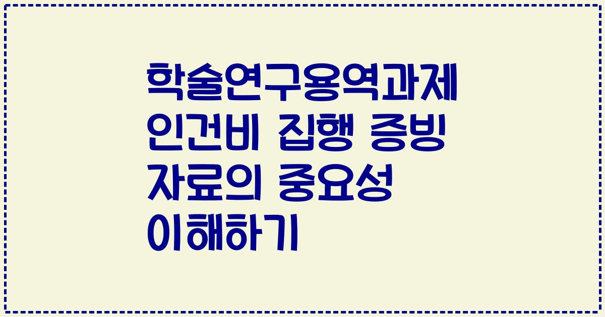 학술연구용역과제 인건비 집행 증빙 자료의 중요성 이해하기