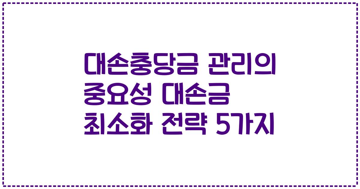 대손충당금 관리의 중요성 대손금 최소화 전략 5가지