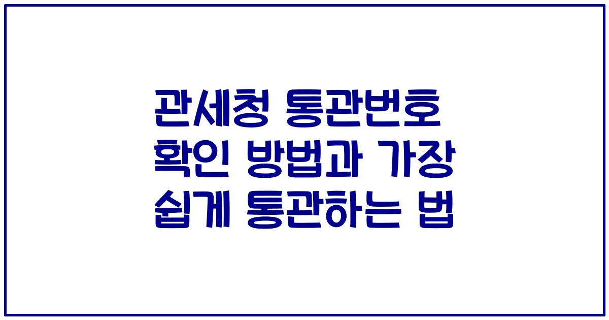 관세청 통관번호 확인 방법과 가장 쉽게 통관하는 법