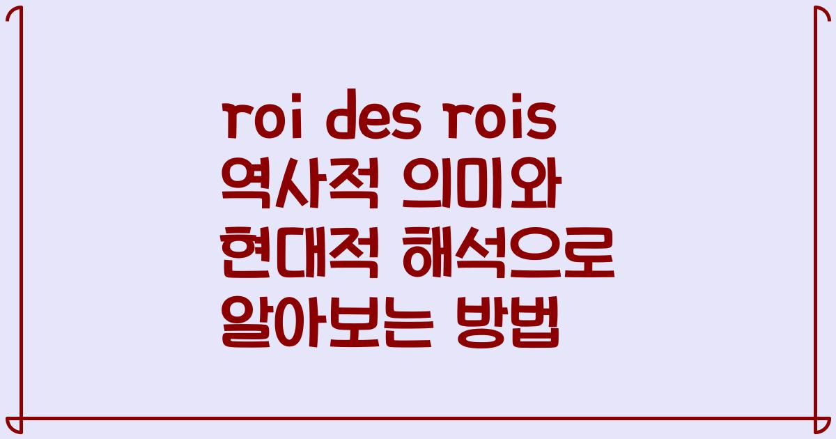 roi des rois 역사적 의미와 현대적 해석으로 알아보는 방법