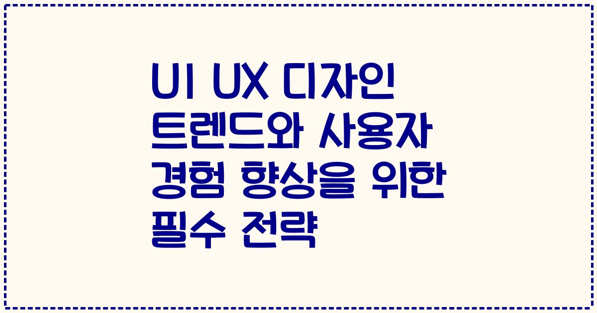 UI UX 디자인 트렌드와 사용자 경험 향상을 위한 필수 전략