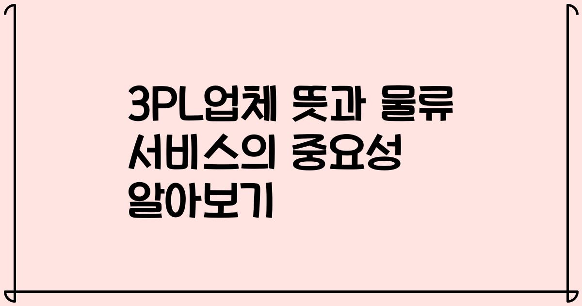 3PL업체 뜻과 물류 서비스의 중요성 알아보기