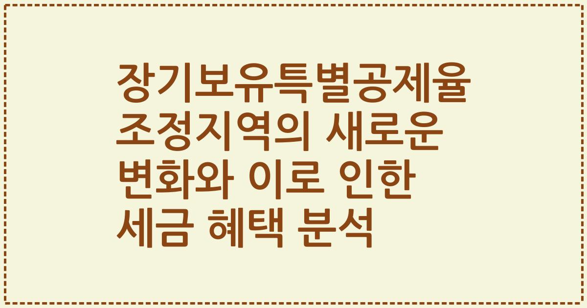 장기보유특별공제율 조정지역의 새로운 변화와 이로 인한 세금 혜택 분석