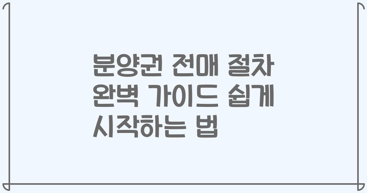 분양권 전매 절차 완벽 가이드 쉽게 시작하는 법