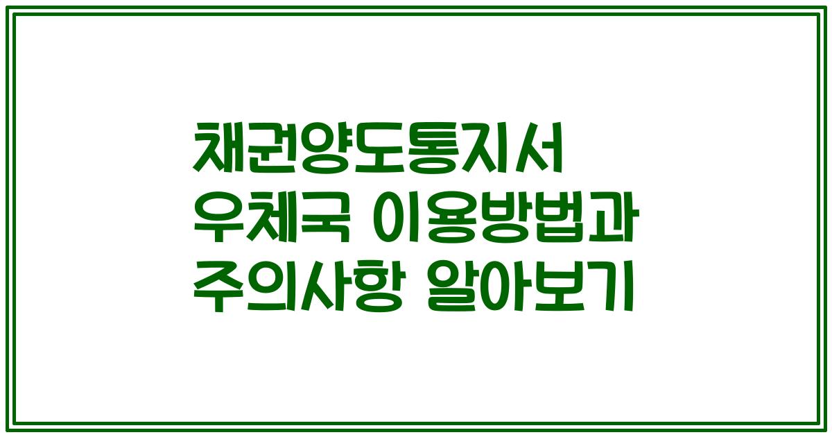채권양도통지서 우체국 이용방법과 주의사항 알아보기