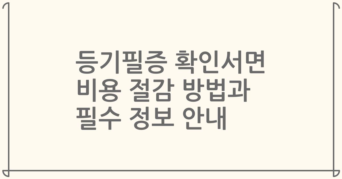 등기필증 확인서면 비용 절감 방법과 필수 정보 안내