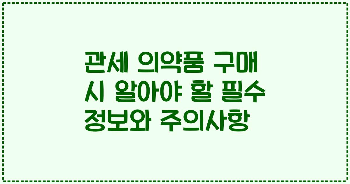 관세 의약품 구매 시 알아야 할 필수 정보와 주의사항