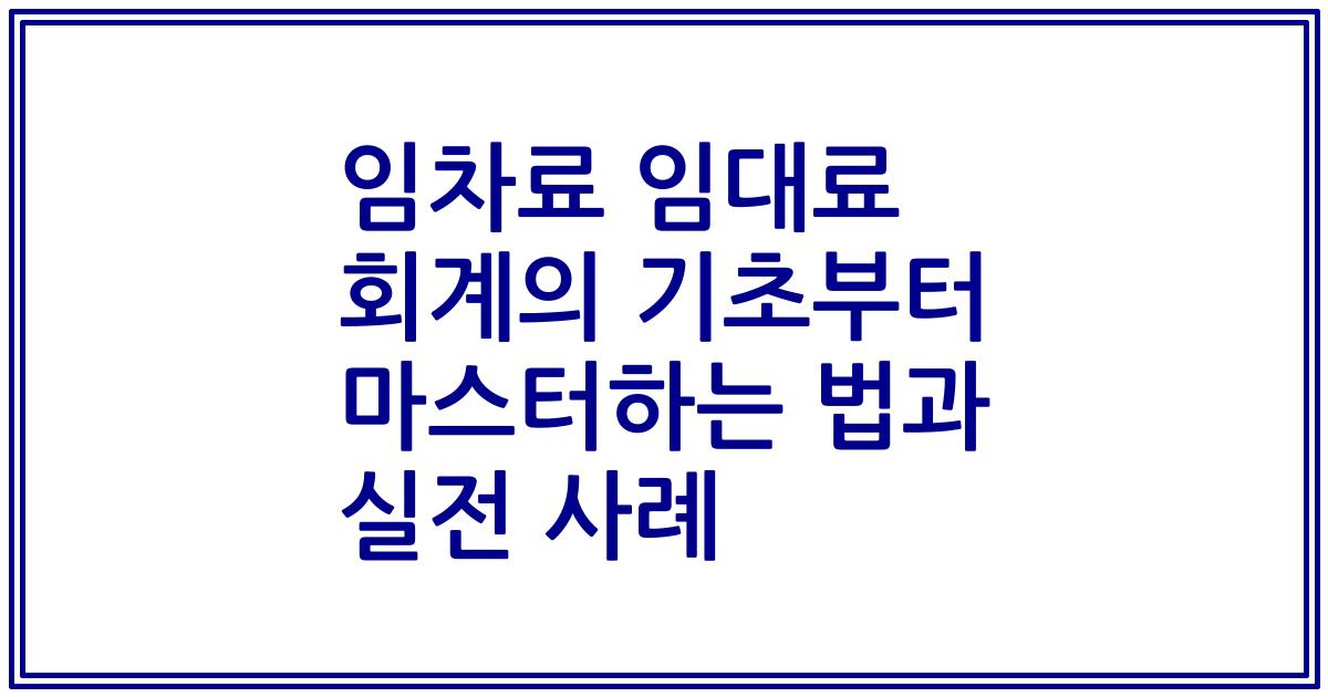 임차료 임대료 회계의 기초부터 마스터하는 법과 실전 사례