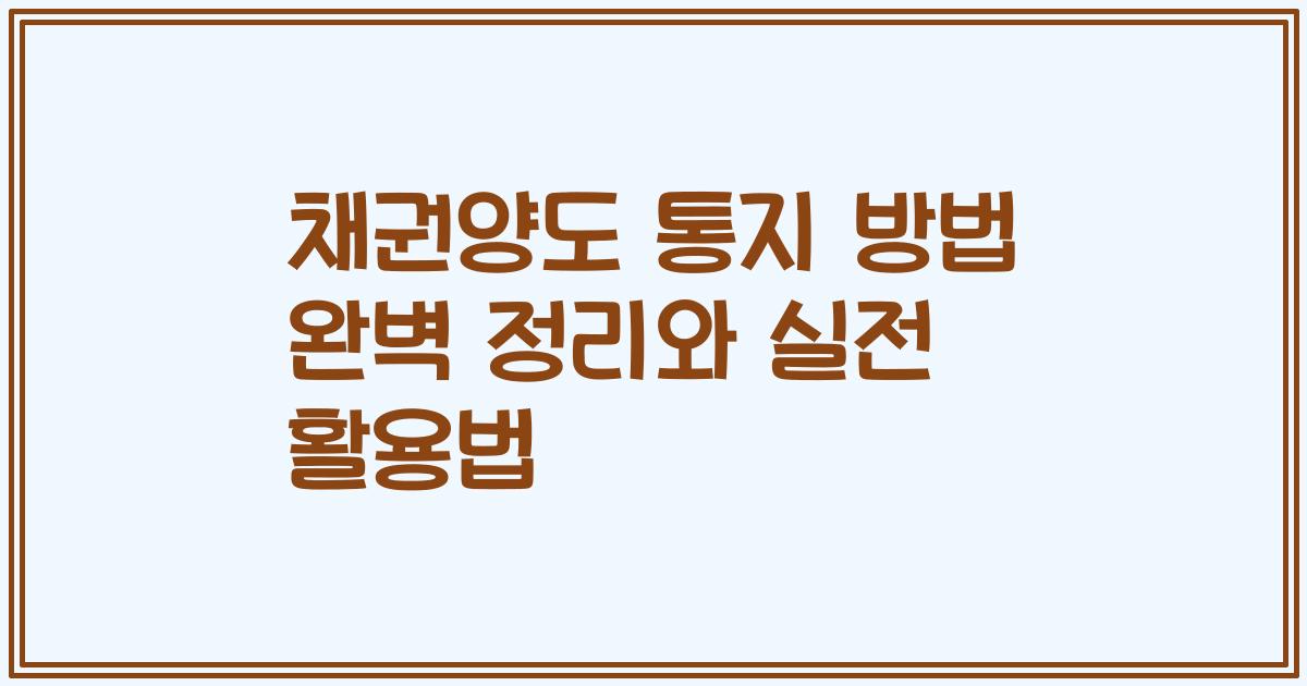 채권양도 통지 방법 완벽 정리와 실전 활용법