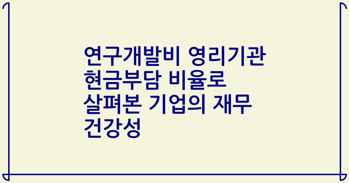 연구개발비 영리기관 현금부담 비율로 살펴본 기업의 재무 건강성