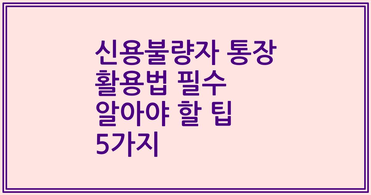 신용불량자 통장 활용법 필수 알아야 할 팁 5가지