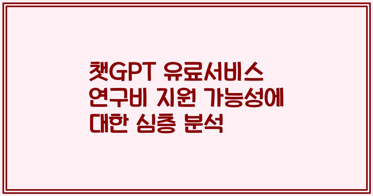 챗GPT 유료서비스 연구비 지원 가능성에 대한 심층 분석