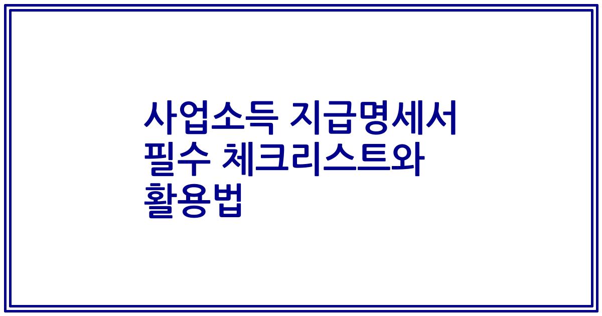 사업소득 지급명세서 필수 체크리스트와 활용법