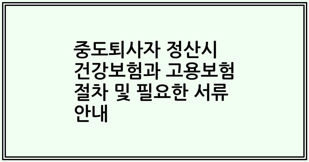 중도퇴사자 정산시 건강보험과 고용보험 절차 및 필요한 서류 안내
