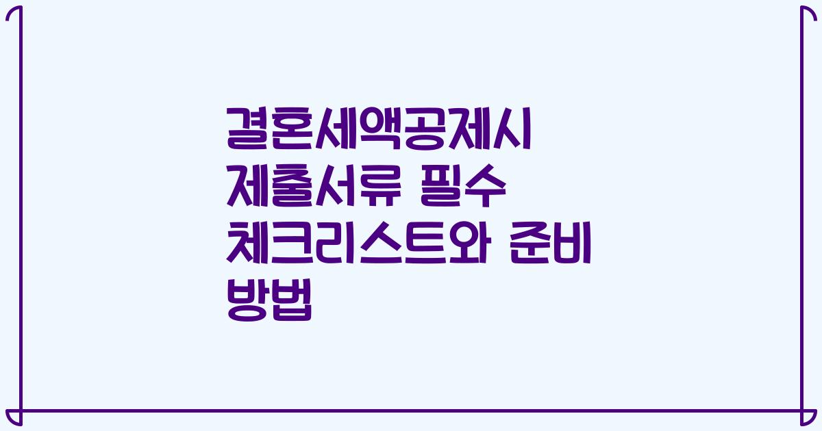 결혼세액공제시 제출서류 필수 체크리스트와 준비 방법
