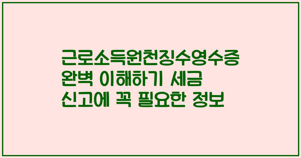 근로소득원천징수영수증 완벽 이해하기 세금 신고에 꼭 필요한 정보