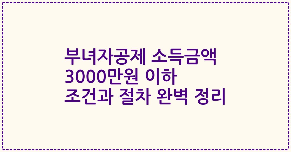 부녀자공제 소득금액 3000만원 이하 조건과 절차 완벽 정리