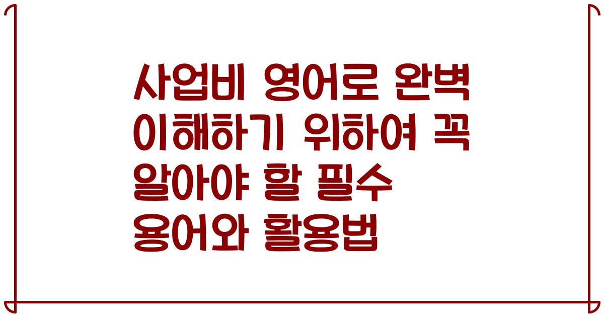 사업비 영어로 완벽 이해하기 위하여 꼭 알아야 할 필수 용어와 활용법