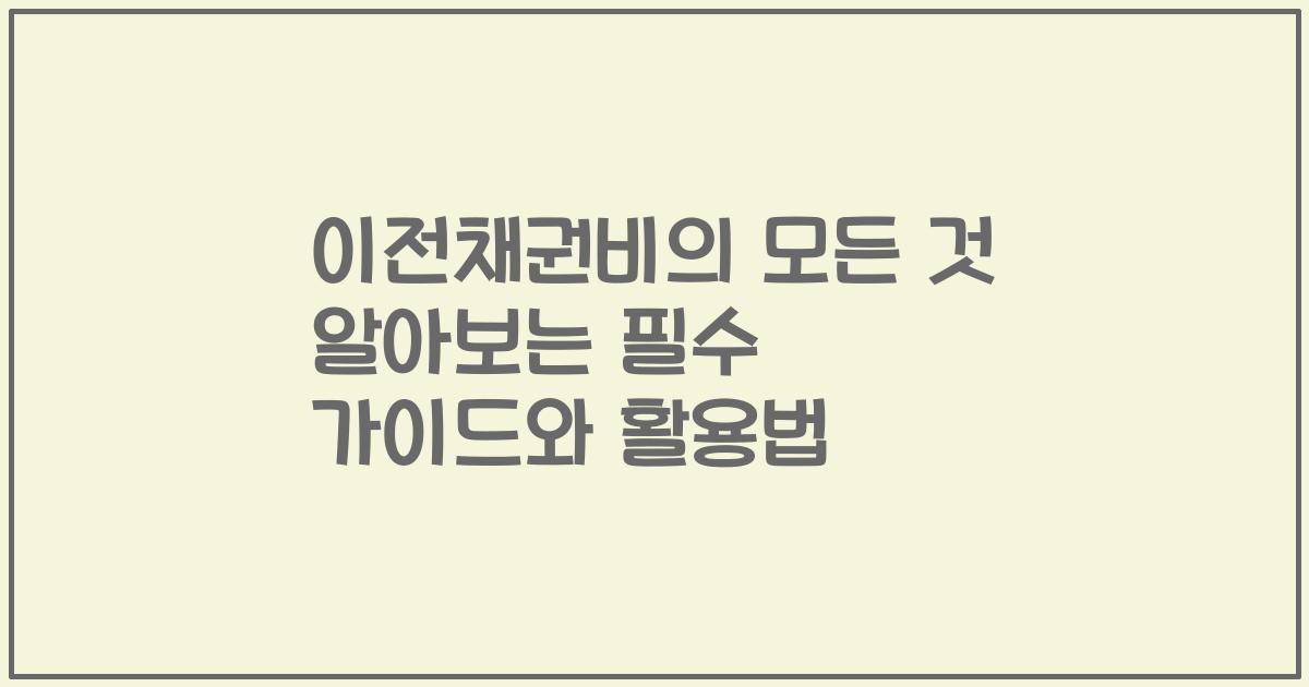 이전채권비의 모든 것 알아보는 필수 가이드와 활용법