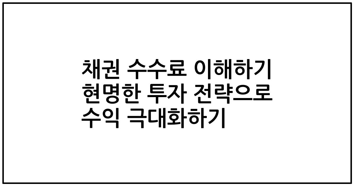채권 수수료 이해하기 현명한 투자 전략으로 수익 극대화하기