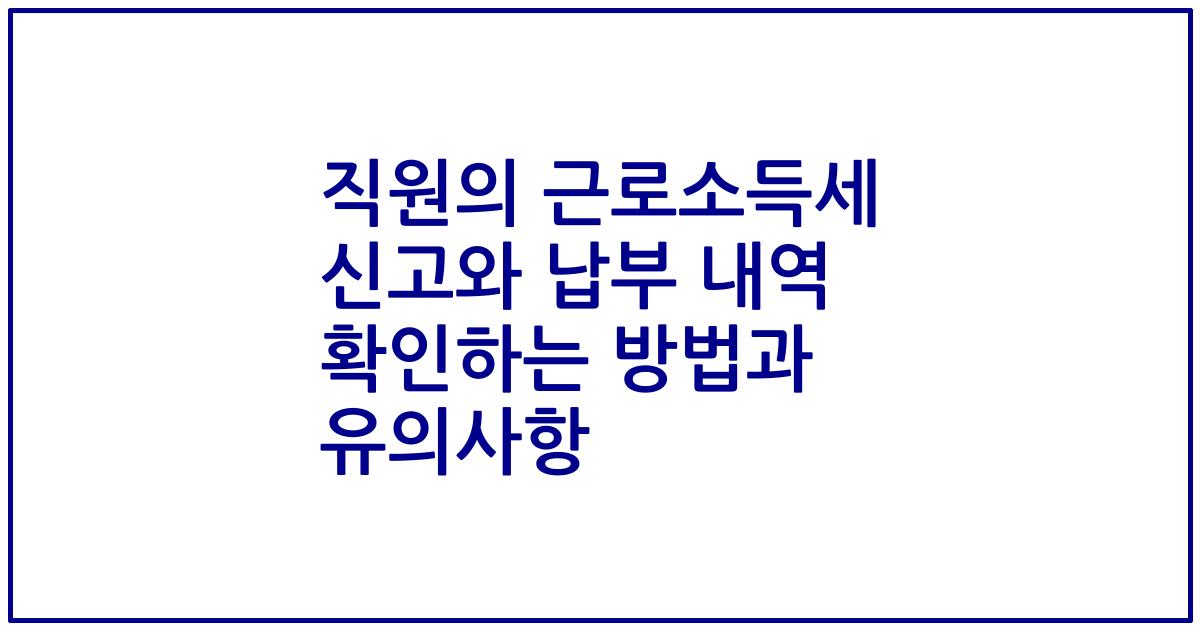 직원의 근로소득세 신고와 납부 내역 확인하는 방법과 유의사항