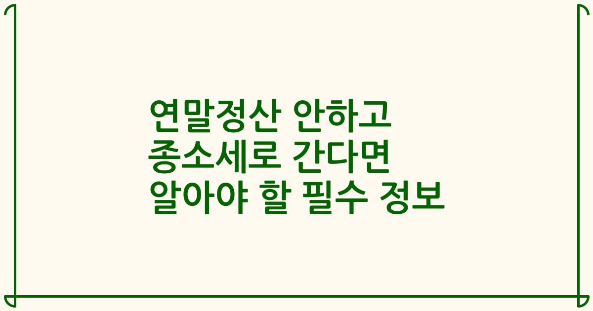 연말정산 안하고 종소세로 간다면 알아야 할 필수 정보