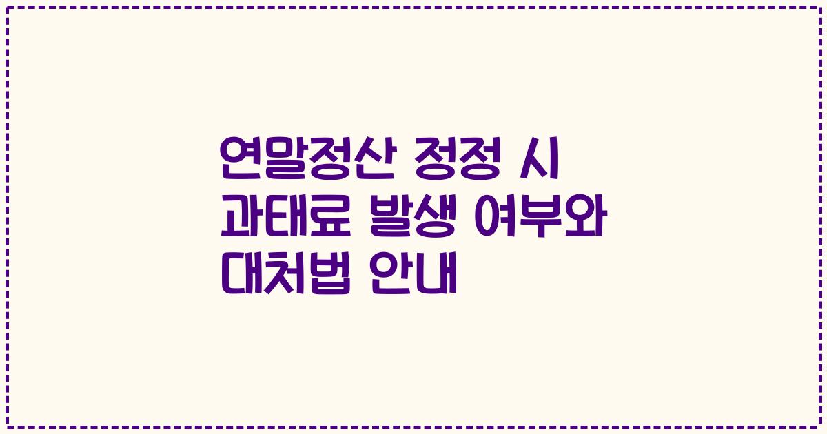 연말정산 정정 시 과태료 발생 여부와 대처법 안내