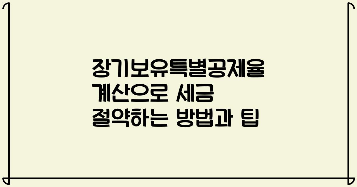 장기보유특별공제율 계산으로 세금 절약하는 방법과 팁