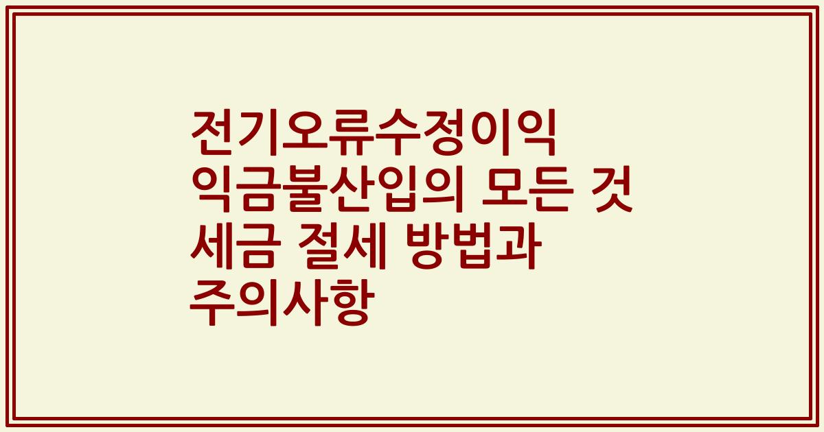 전기오류수정이익 익금불산입의 모든 것 세금 절세 방법과 주의사항