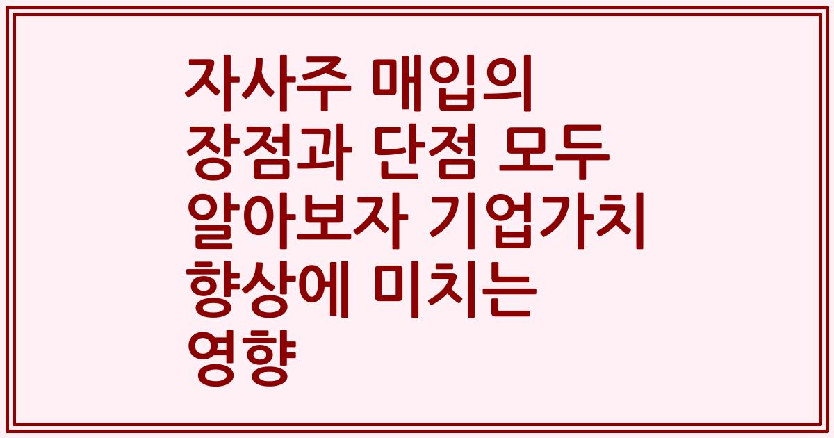 자사주 매입의 장점과 단점 모두 알아보자 기업가치 향상에 미치는 영향