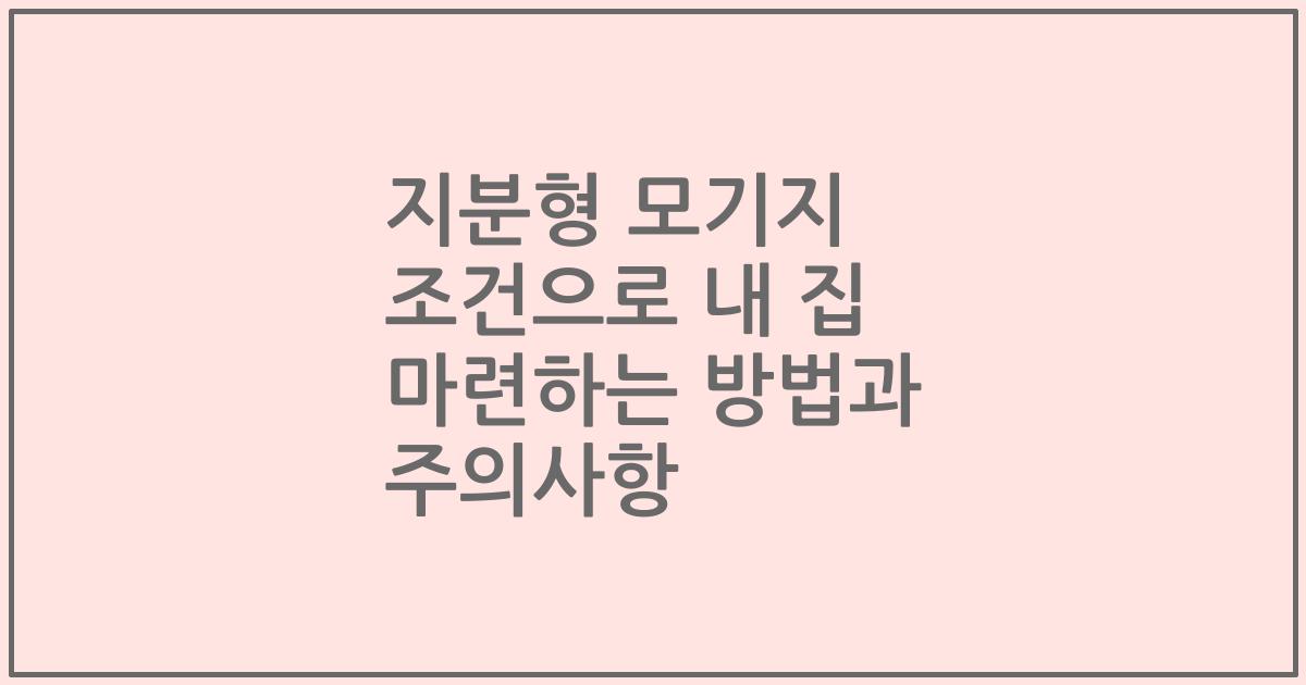 지분형 모기지 조건으로 내 집 마련하는 방법과 주의사항