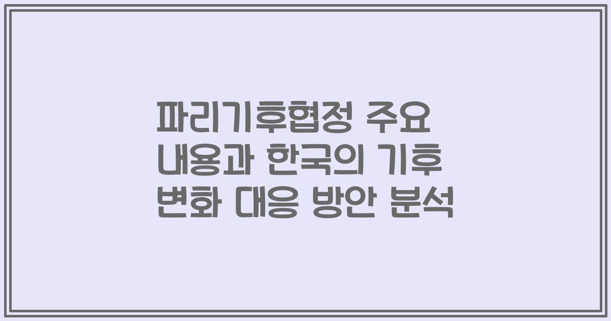 파리기후협정 주요 내용과 한국의 기후 변화 대응 방안 분석