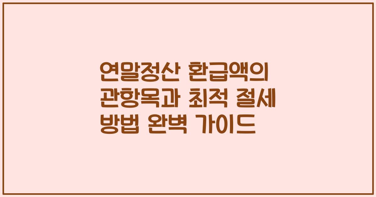 연말정산 환급액의 관항목과 최적 절세 방법 완벽 가이드
